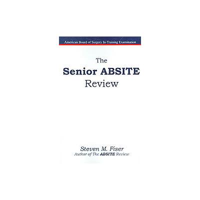 The Senior Absite Review by Steven M. Fiser (Paperback - Hancock Surgical Consultants Llc)