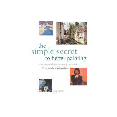 The Simple Secret to Better Painting by Greg Albert (Paperback - North Light Books)