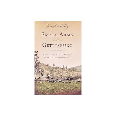 Small Arms at Gettysburg by Joseph G. Bilby (Hardcover - Westholme Pub Llc)