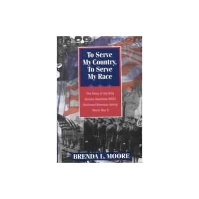 To Serve My Country, to Serve My Race by Brenda L. Moore (Hardcover - New York Univ Pr)