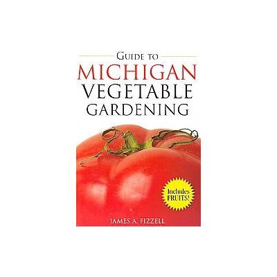Guide to Michigan Vegetable Gardening by James A. Fizzell (Paperback - Cool Springs Pr)