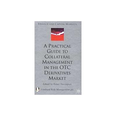 A Practical Guide to Collateral Management in the Otc Derivatives Market by Penny Davenport (Hardcov