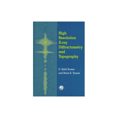 High Resolution X-Ray Diffraction and Topography by D. Keith Bowen (Hardcover - CRC Pr I Llc)