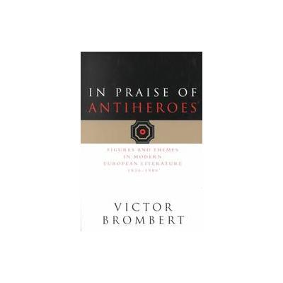 In Praise of Antiheroes by Victor H. Brombert (Paperback - Univ of Chicago Pr)