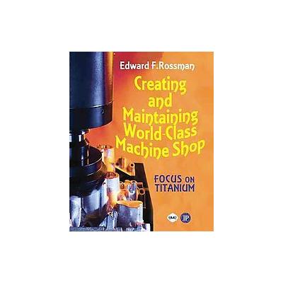Creating and Maintaining a World-Class Machine Shop by Edward F. Rossman (Paperback - Industrial Pr)