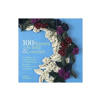 100 Flowers to Knit & Crochet by Lesley Stanfield (Paperback - Original)